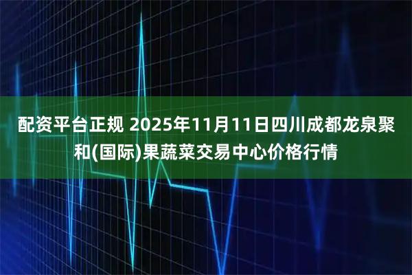 配资平台正规 2025年11月11日四川成都龙泉聚和(国际)果蔬菜交易中心价格行情